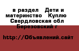  в раздел : Дети и материнство » Куплю . Свердловская обл.,Березовский г.